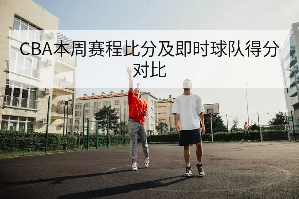 CBA本周赛程比分及即时球队得分对比