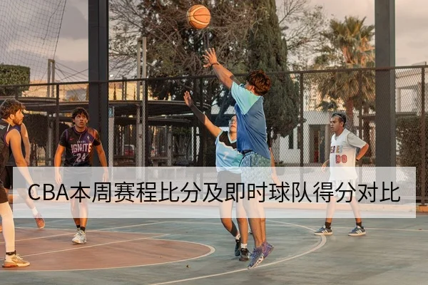 CBA本周赛程比分及即时球队得分对比