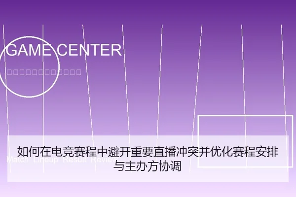 如何在电竞赛程中避开重要直播冲突并优化赛程安排与主办方协调